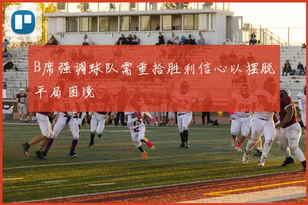B席强调球队需重拾胜利信心以摆脱平局困境