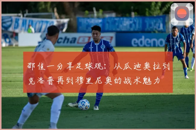 邵佳一分享足球观：从瓜迪奥拉到克洛普再到穆里尼奥的战术魅力