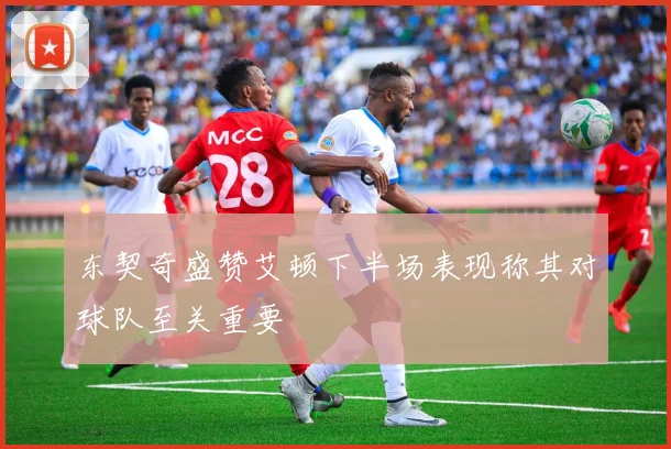 东契奇盛赞艾顿下半场表现称其对球队至关重要